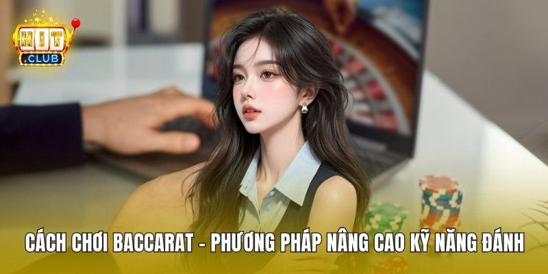 Cách Chơi Baccarat - Phương Pháp Nâng Cao Kỹ Năng Đánh