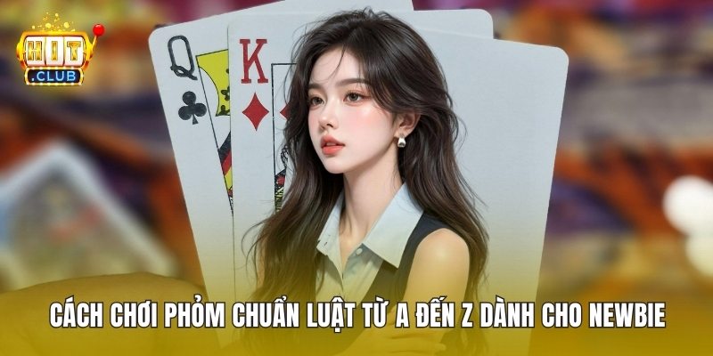 Cách Chơi Phỏm Chuẩn Luật Từ A Đến Z Dành Cho Newbie