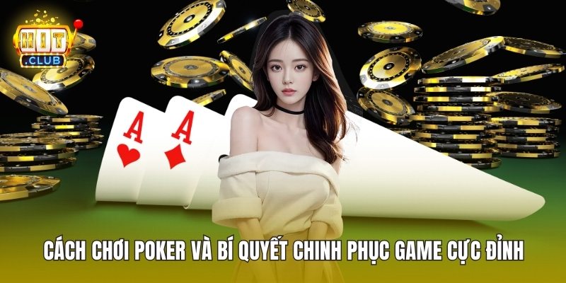 Cách Chơi Poker Và Bí Quyết Chinh Phục Game Cực Đỉnh