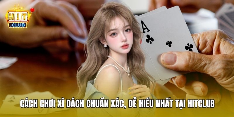 Cách Chơi Xì Dách Chuẩn Xác, Dễ Hiểu Nhất Tại HitClub