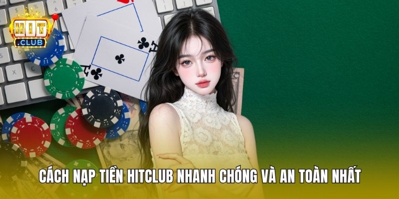 Cách Nạp Tiền HitClub Nhanh Chóng Và An Toàn Nhất