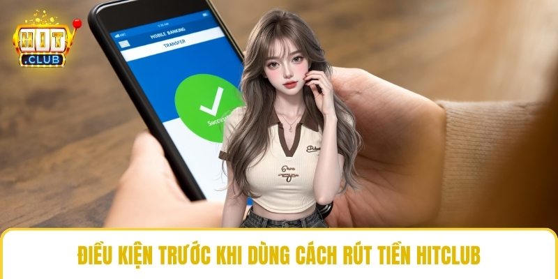 Điều kiện trước khi dùng cách rút tiền HitClub