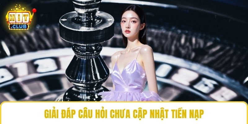Giải đáp câu hỏi chưa cập nhật tiền nạp