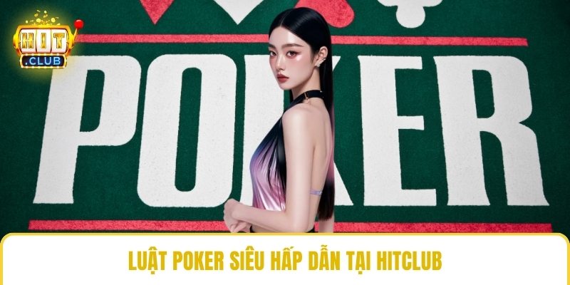 Luật poker siêu hấp dẫn tại HitClub