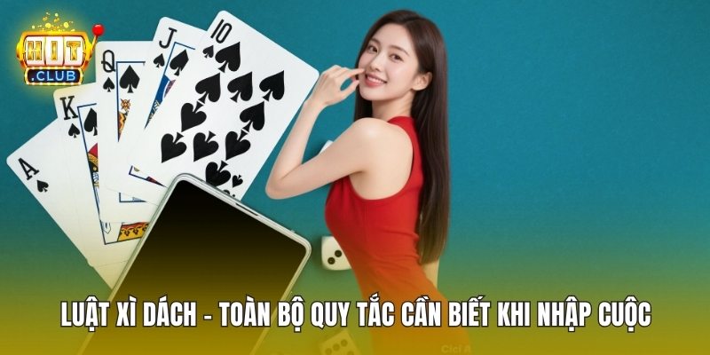 Luật Xì Dách - Toàn Bộ Quy Tắc Cần Biết Khi Nhập Cuộc