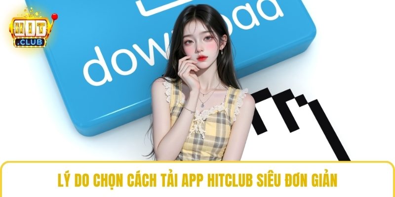 Lý do chọn cách tải app HitClub siêu đơn giản