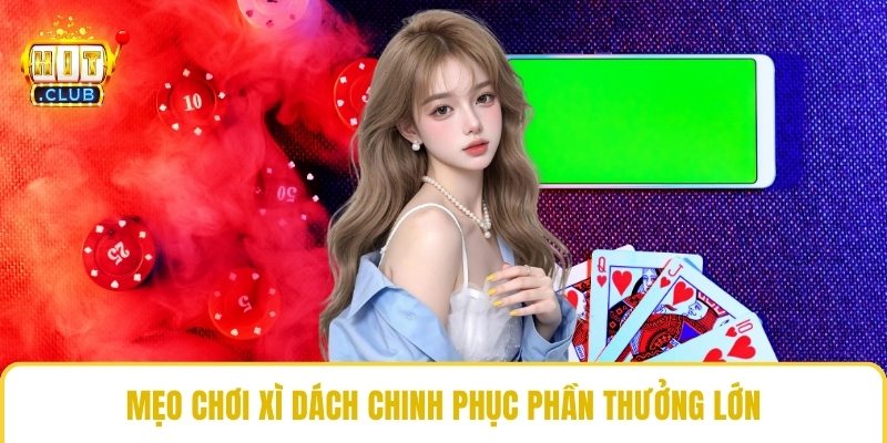 Mẹo chơi xì dách chinh phục phần thưởng lớn