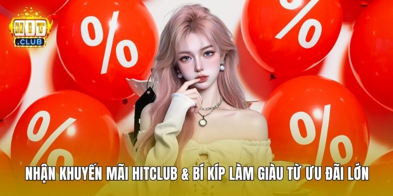 Nhận Khuyến Mãi HitClub & Bí Kíp Làm Giàu Từ Ưu Đãi Lớn