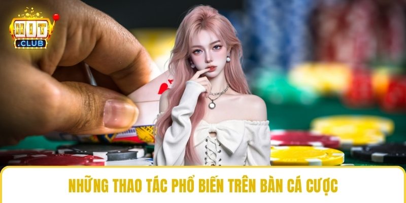 Những thao tác phổ biến trên bàn cá cược