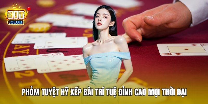 Phỏm Tuyệt Kỹ Xếp Bài Trí Tuệ Đỉnh Cao Mọi Thời Đại