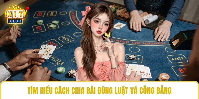 Tìm hiểu cách chia bài đúng luật và công bằng