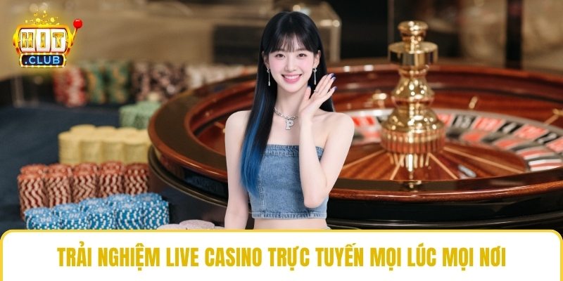 Trải nghiệm Live casino trực tuyến mọi lúc mọi nơi