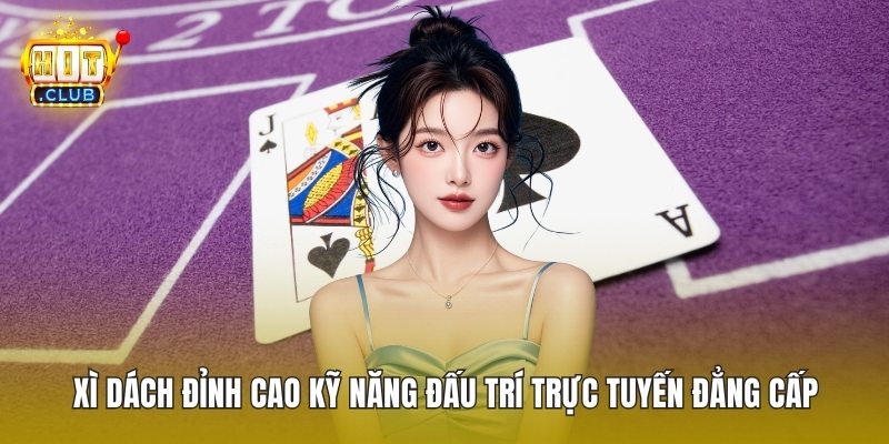 Xì Dách Đỉnh Cao Kỹ Năng Đấu Trí Trực Tuyến Đẳng Cấp
