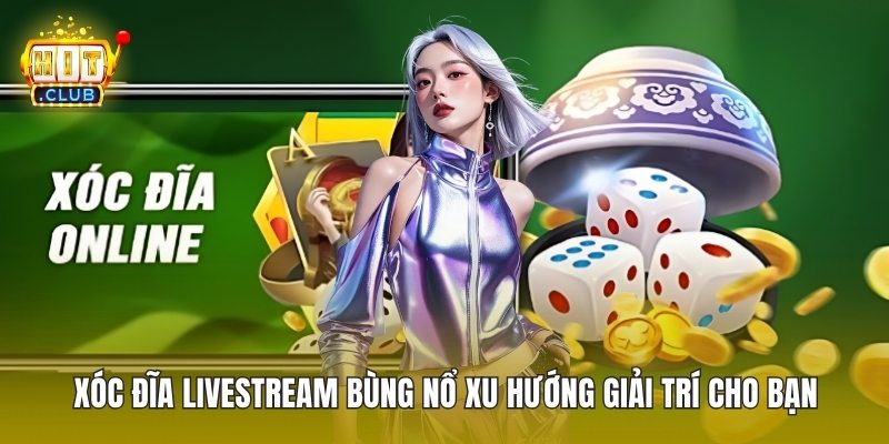Xóc Đĩa Livestream Bùng Nổ Xu Hướng Giải Trí Cho Bạn
